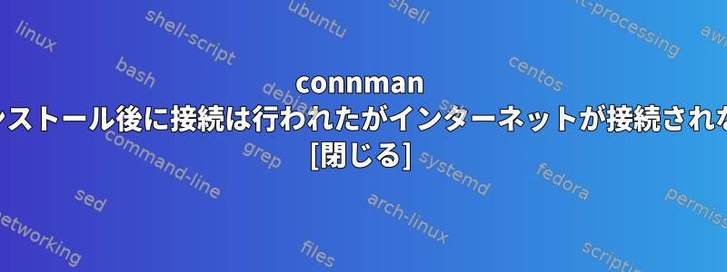 connman インストール後に接続は行われたがインターネットが接続されない [閉じる]