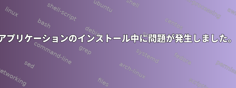 アプリケーションのインストール中に問題が発生しました。