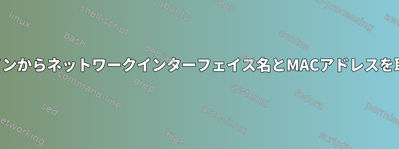 コマンドラインからネットワークインターフェイス名とMACアドレスを取得します。