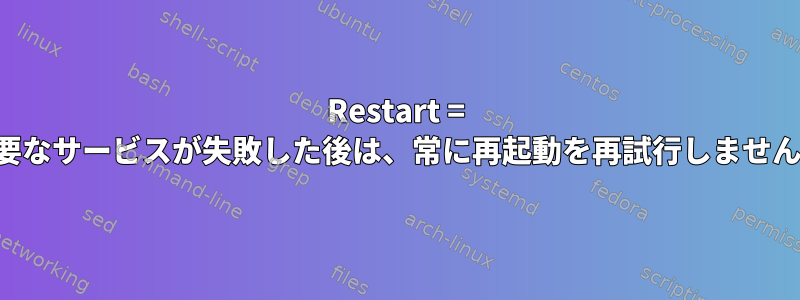 Restart = 必要なサービスが失敗した後は、常に再起動を再試行しません。