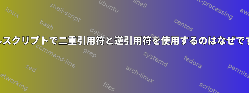 シェルスクリプトで二重引用符と逆引用符を使用するのはなぜですか？