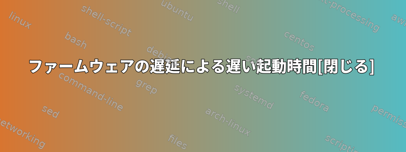 ファームウェアの遅延による遅い起動時間[閉じる]