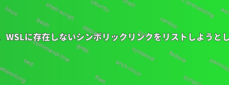 `ls`は、WSLに存在しないシンボリックリンクをリストしようとします。