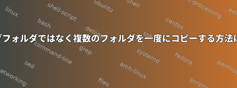 サブフォルダではなく複数のフォルダを一度にコピーする方法は？