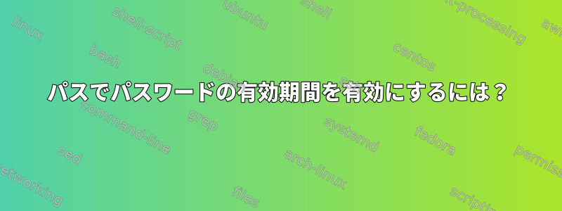 パスでパスワードの有効期間を有効にするには？