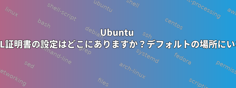 Ubuntu 18.04のSSL証明書の設定はどこにありますか？デフォルトの場所にいない場合？