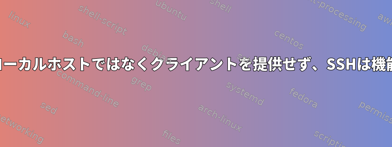 マシンはローカルホストではなくクライアントを提供せず、SSHは機能します。