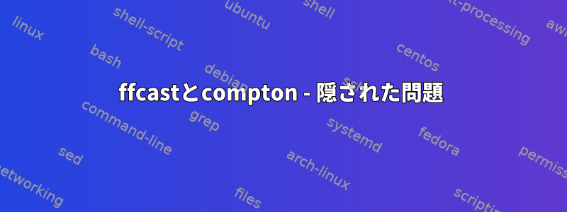 ffcastとcompton - 隠された問題