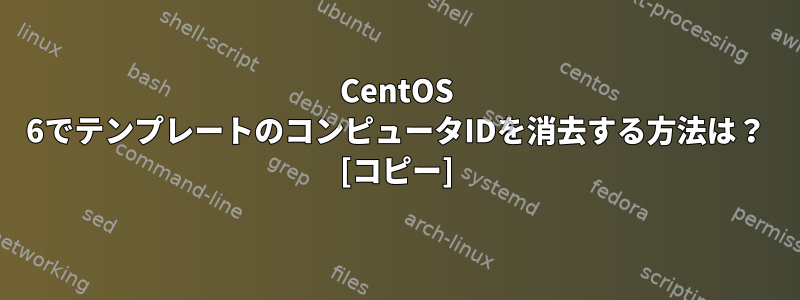 CentOS 6でテンプレートのコンピュータIDを消去する方法は？ [コピー]