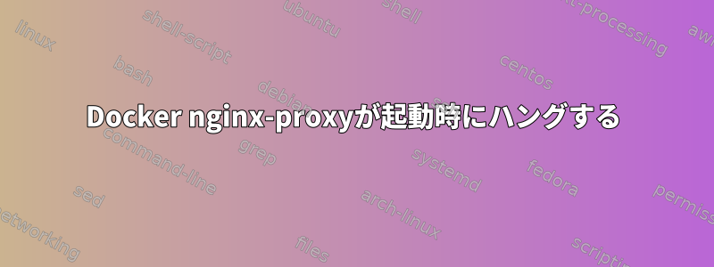 Docker nginx-proxyが起動時にハングする