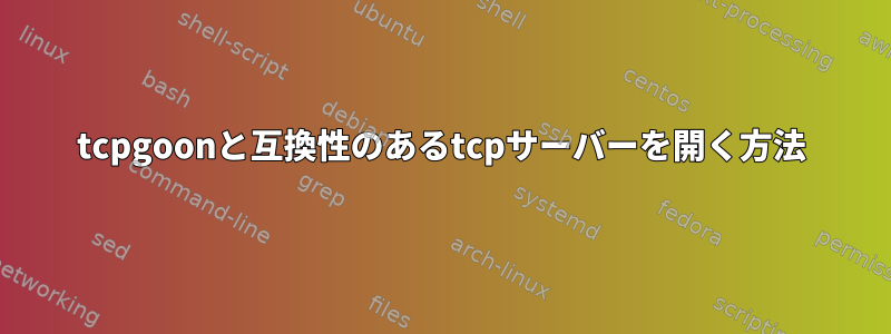 tcpgoonと互換性のあるtcpサーバーを開く方法