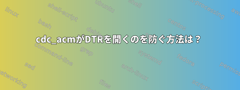 cdc_acmがDTRを開くのを防ぐ方法は？