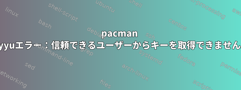 pacman -Syyuエラー：信頼できるユーザーからキーを取得できません。