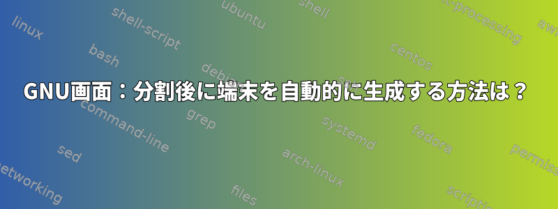 GNU画面：分割後に端末を自動的に生成する方法は？