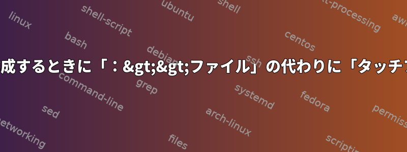 人々はなぜ空のファイルを作成するときに「：&gt;&gt;ファイル」の代わりに「タッチファイル」を好むのですか？