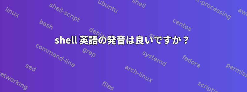 shell 英語の発音は良いですか？