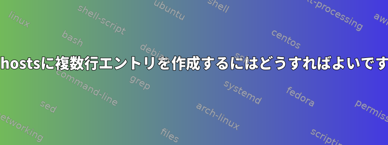 /etc/hostsに複数行エントリを作成するにはどうすればよいですか？