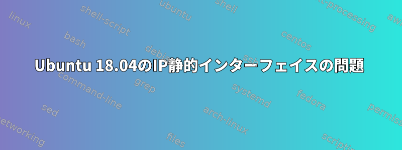 Ubuntu 18.04のIP静的インターフェイスの問題