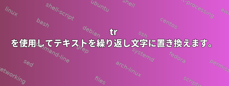 tr を使用してテキストを繰り返し文字に置き換えます。