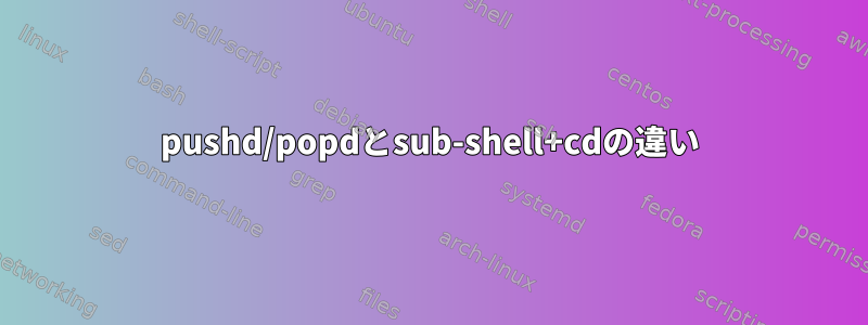 pushd/popdとsub-shell+cdの違い