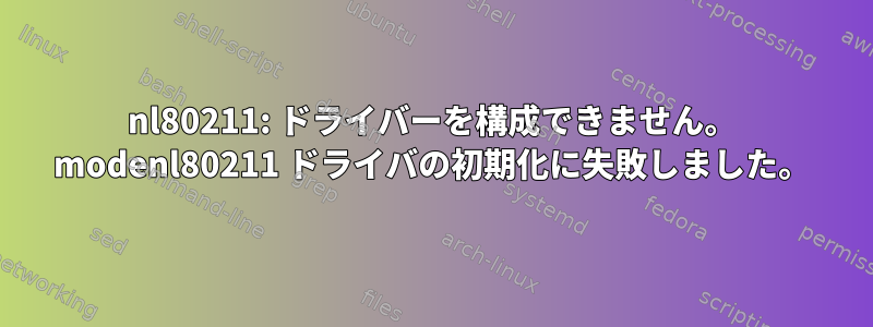 nl80211: ドライバーを構成できません。 modenl80211 ドライバの初期化に失敗しました。