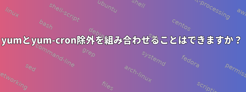 yumとyum-cron除外を組み合わせることはできますか？