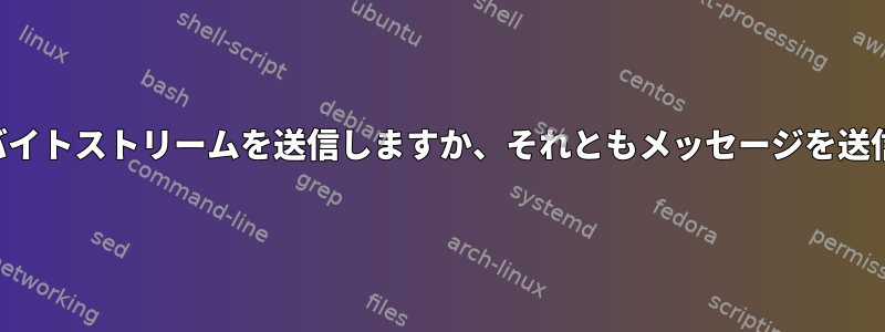 疑似端末はバイトストリームを送信しますか、それともメッセージを送信しますか？