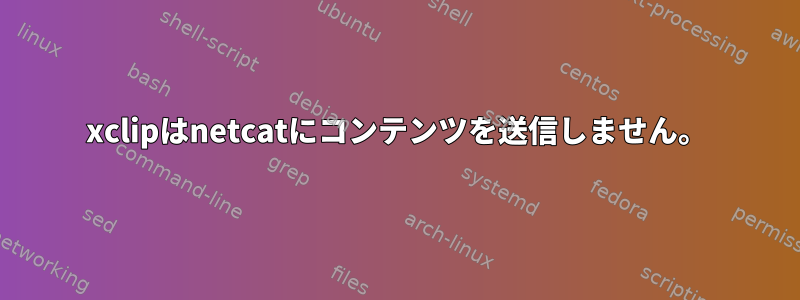 xclipはnetcatにコンテンツを送信しません。