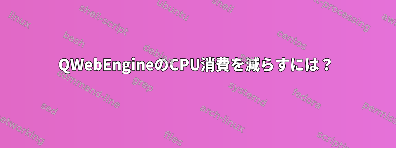 QWebEngineのCPU消費を減らすには？