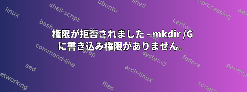 権限が拒否されました - mkdir /G に書き込み権限がありません。