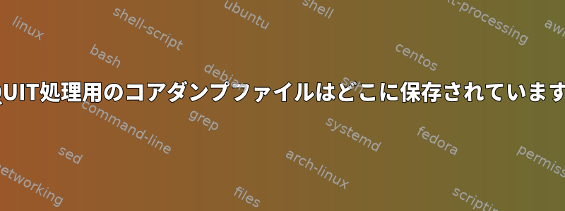 SIGQUIT処理用のコアダンプファイルはどこに保存されていますか？