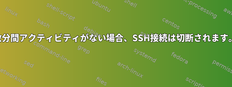 数分間アクティビティがない場合、SSH接続は切断されます。