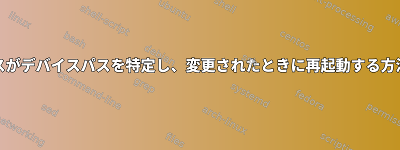 systemdサービスがデバイスパスを特定し、変更されたときに再起動する方法はありますか？