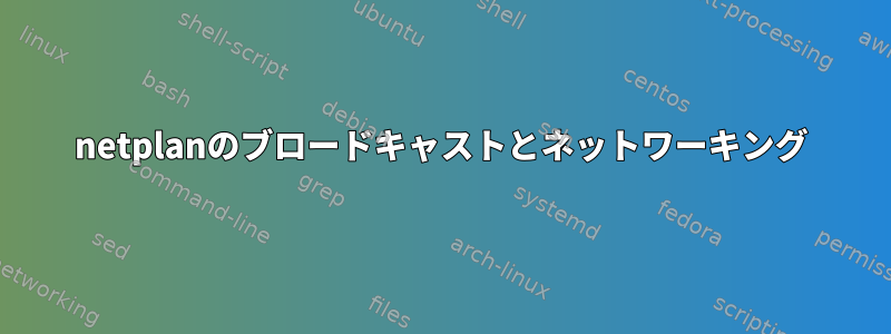 netplanのブロードキャストとネットワーキング