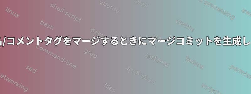 Gitは署名/コメントタグをマージするときにマージコミットを生成しません。