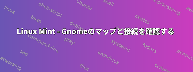 Linux Mint - Gnomeのマップと接続を確認する