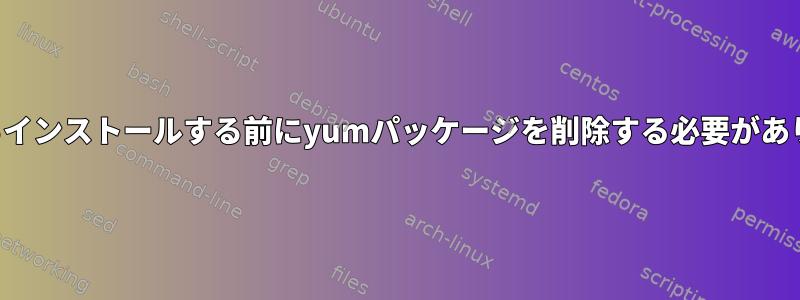 ソースからインストールする前にyumパッケージを削除する必要がありますか？