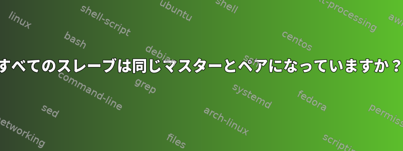 すべてのスレーブは同じマスターとペアになっていますか？