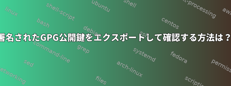 署名されたGPG公開鍵をエクスポートして確認する方法は？