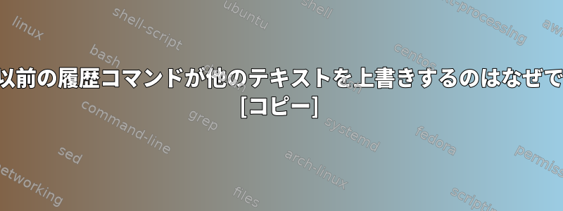 端末の以前の履歴コマンドが他のテキストを上書きするのはなぜですか？ [コピー]