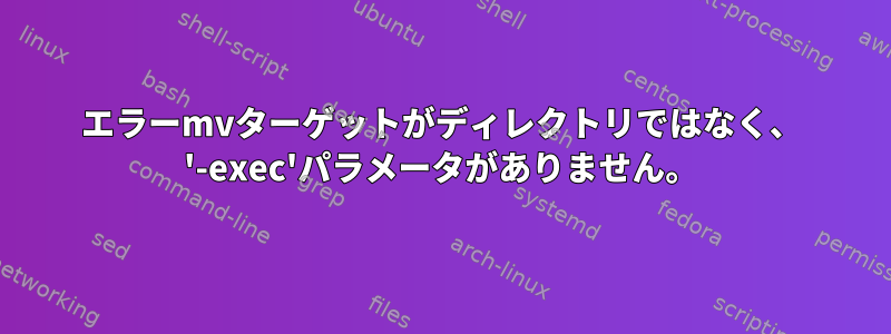 エラーmvターゲットがディレクトリではなく、 '-exec'パラメータがありません。