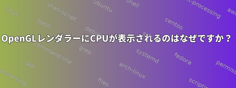 OpenGLレンダラーにCPUが表示されるのはなぜですか？