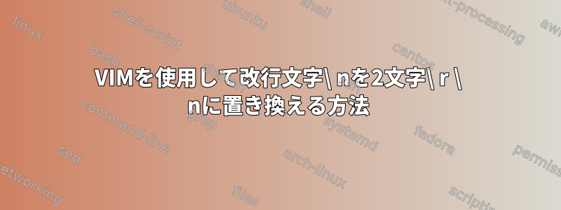 VIMを使用して改行文字\ nを2文字\ r \ nに置き換える方法