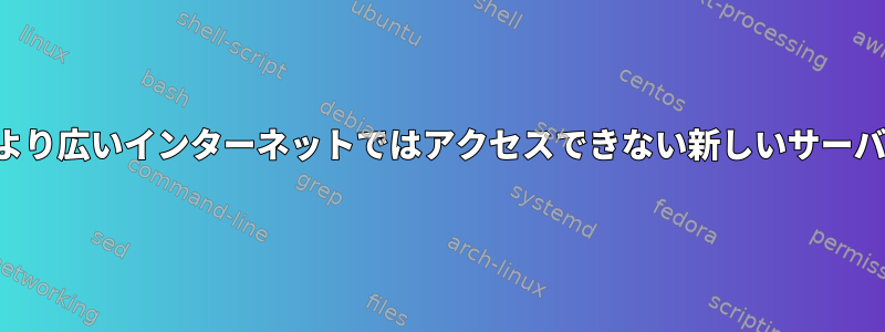 LANではアクセスできますが、より広いインターネットではアクセスできない新しいサーバーです。ファイアウォールなし