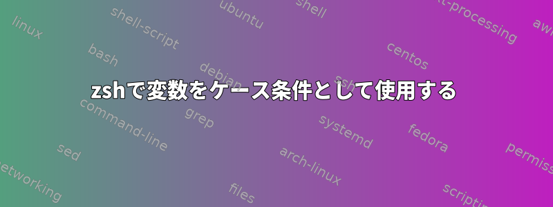 zshで変数をケース条件として使用する