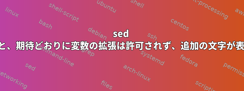 sed に置き換えると、期待どおりに変数の拡張は許可されず、追加の文字が表示されます。