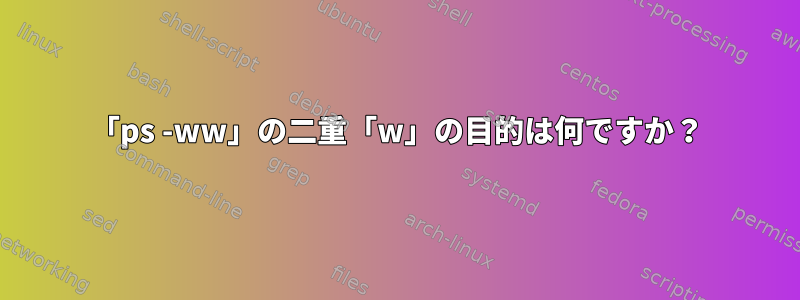 「ps -ww」の二重「w」の目的は何ですか？