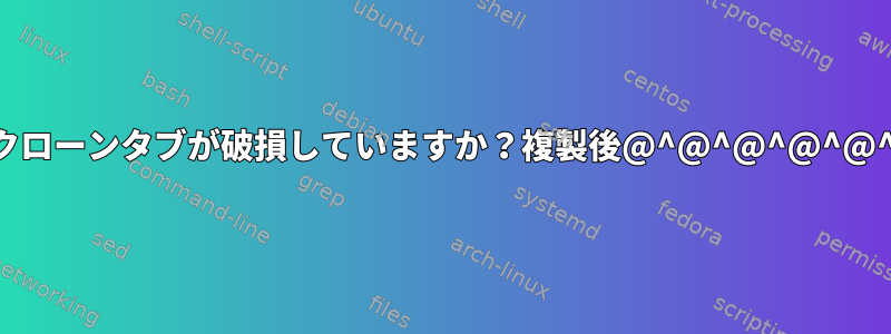 クローンタブが破損していますか？複製後@^@^@^@^@^