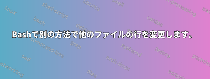 Bashで別の方法で他のファイルの行を変更します。