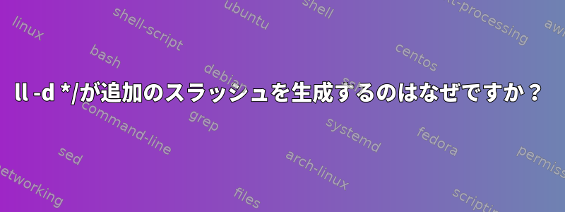 ll -d */が追加のスラッシュを生成するのはなぜですか？